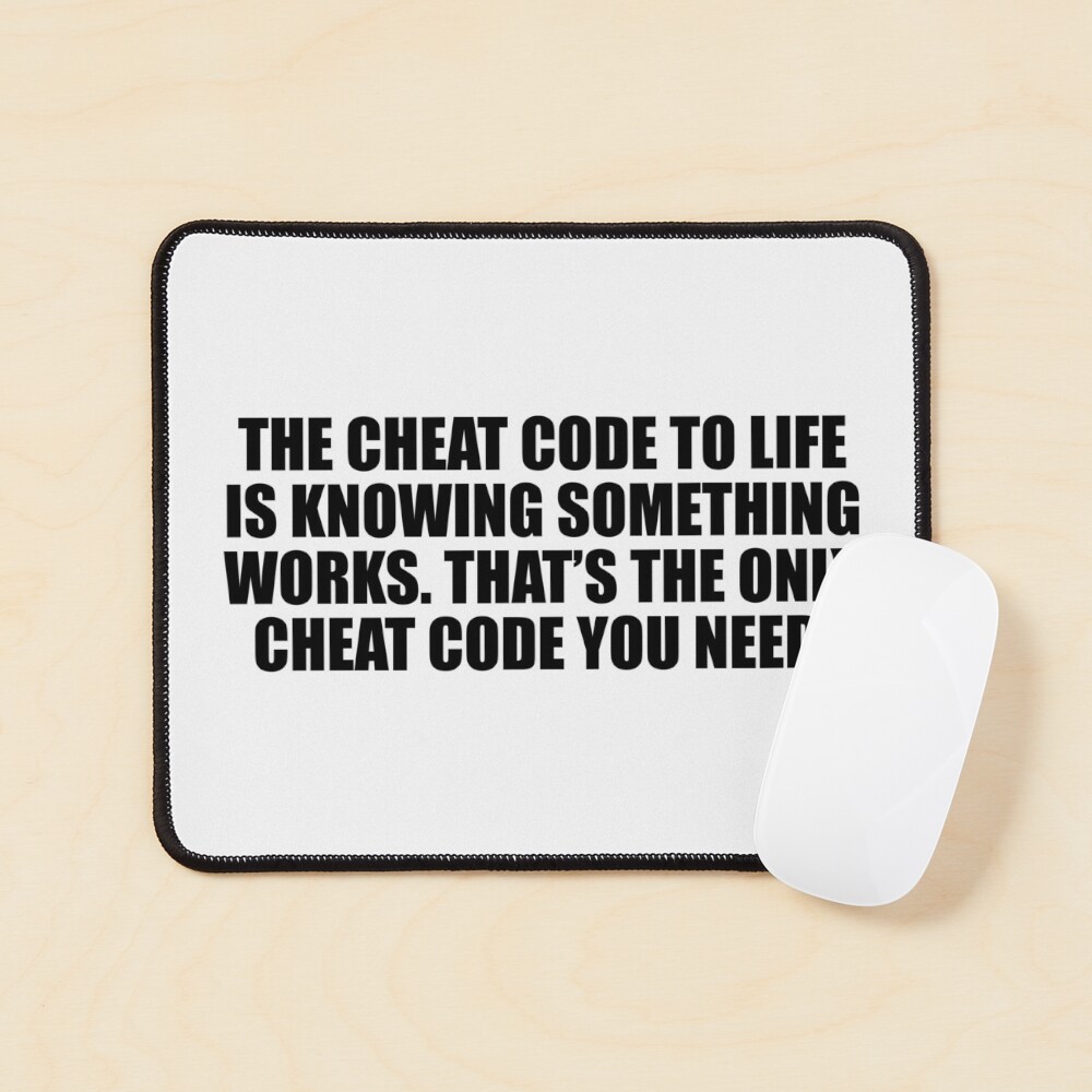 "The cheat code to life is knowing something works. That’s the only ...