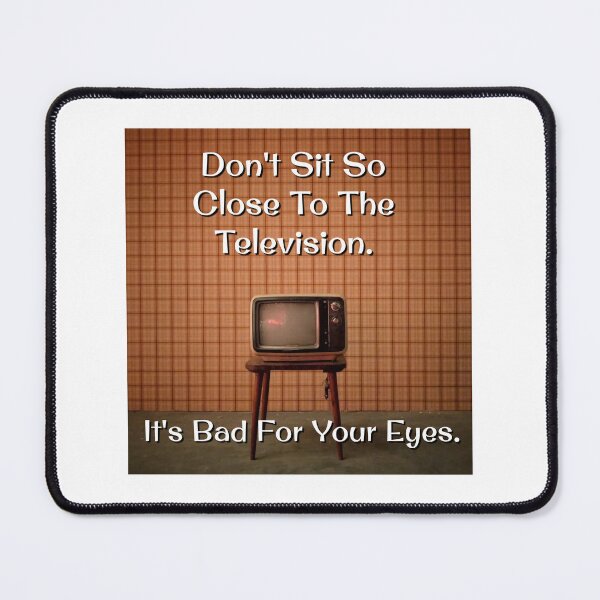 Item preview, Don't Sit So Close To The Television. It's Bad For Your Eyes. designed and sold by JoseyMiles.