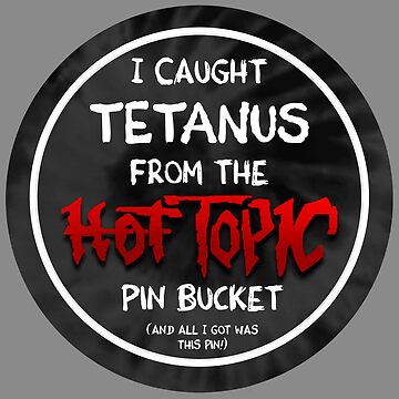 I got tetanus from the hot topic pin bucket 1button