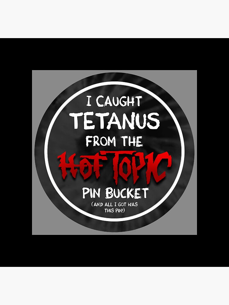 I got tetanus from the hot topic pin bucket 1button