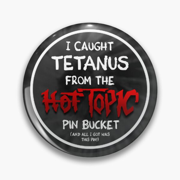 I got tetanus from the hot topic pin bucket 1button