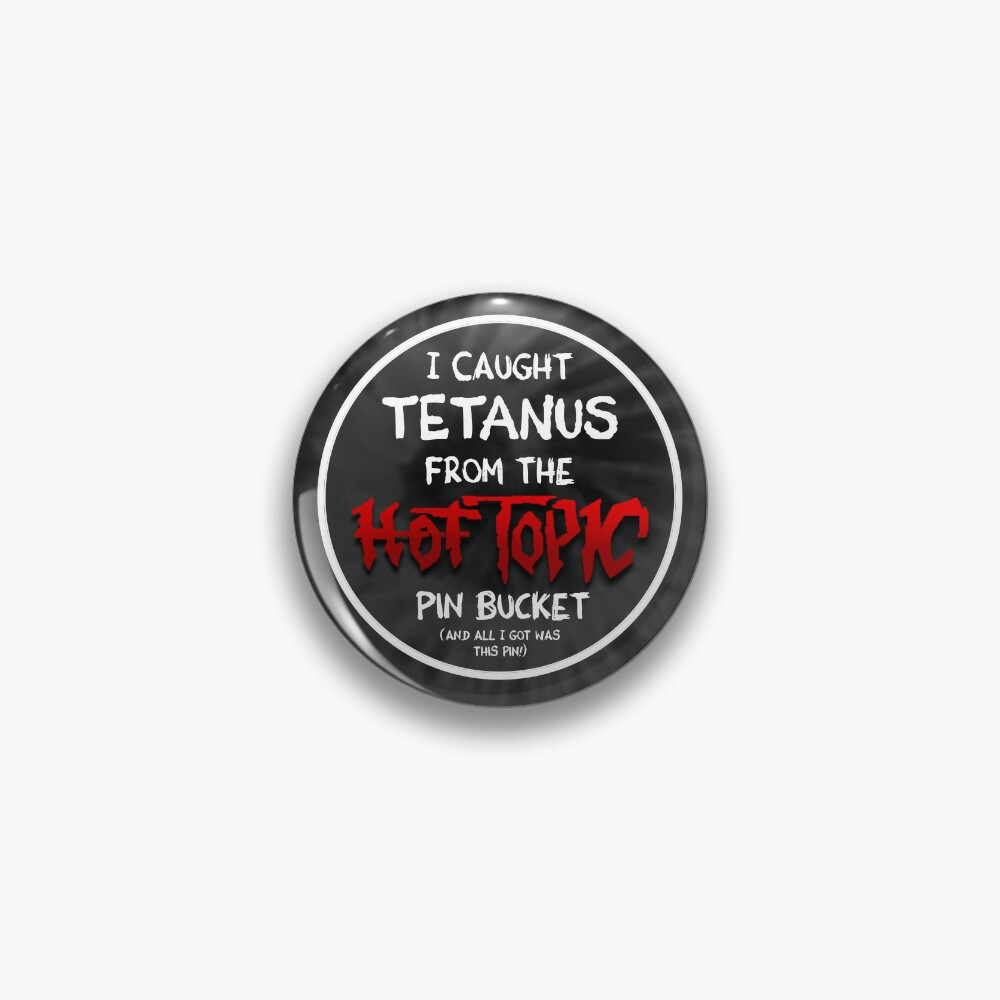I got tetanus from the hot topic pin bucket 1button
