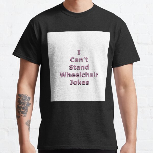 I can’t stand wheelchair jokes Sleeveless Top Classic T-Shirt