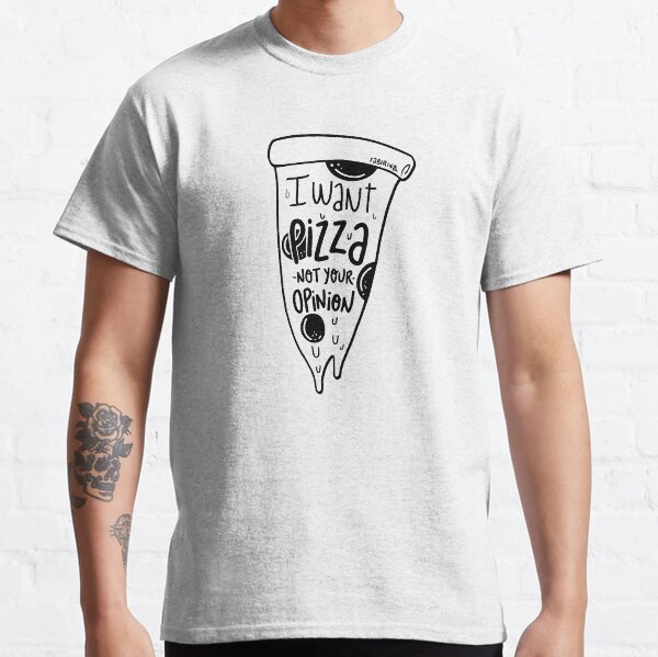 Quiero que Pizza no sea tu opinión Camiseta clásica