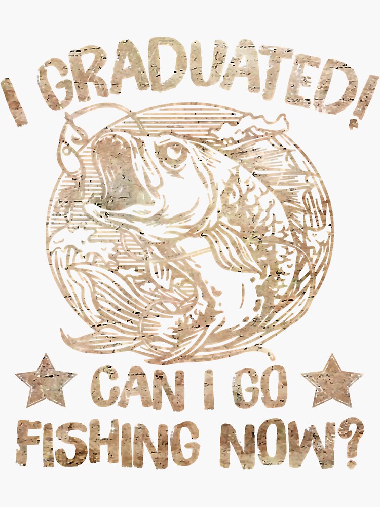 "Fishing Fish Funny Can I Go Fishing Now Graduation 92 Fisher Hook