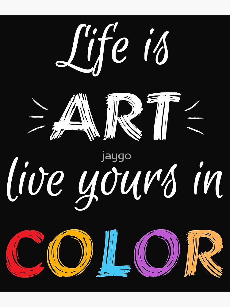 Life Is Art Live Yours In Color Art Print for Sale by jaygo