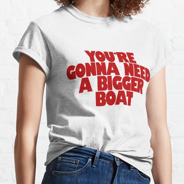 Du wirst ein größeres Boot brauchen Classic T-Shirt