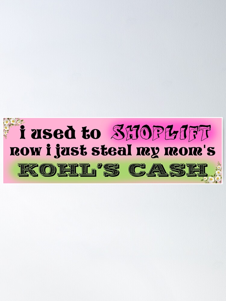 i used to shoplift, now i just steal my mom's kohls cash Poster