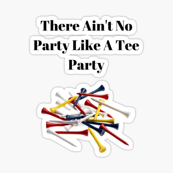 There Ain't No Party Like A Tee Party Sticker