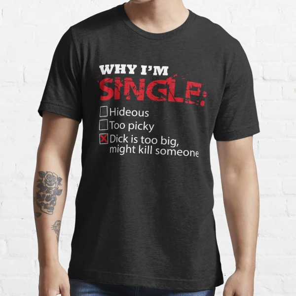 Why I'm single dick too big might kill someone Shirt Essential T