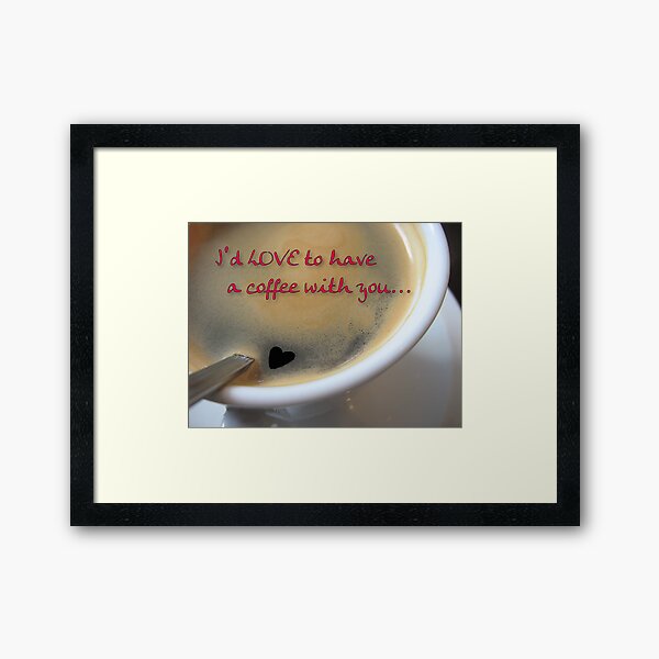 I'd love to have a coffee with you... Framed Art Print