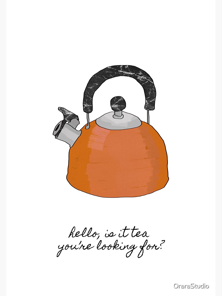 Hello Is It Tea You're Looking For? by OraraStudio