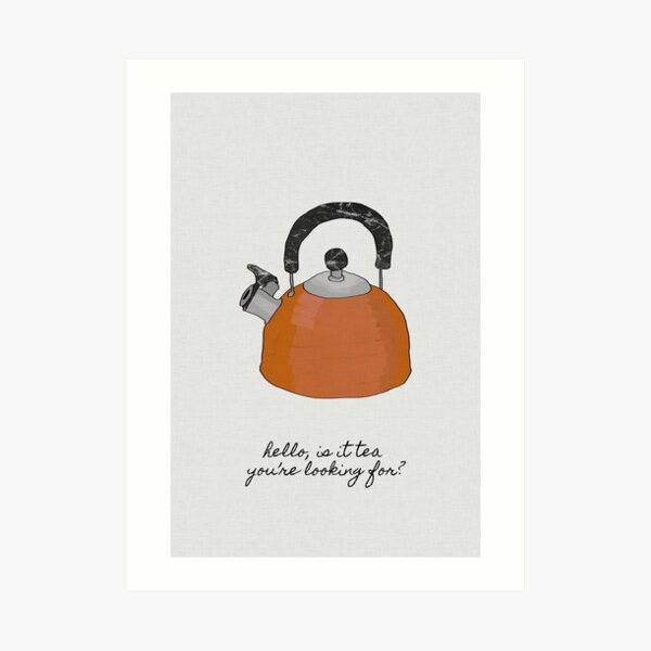 Hello Is It Tea You're Looking For? Art Print