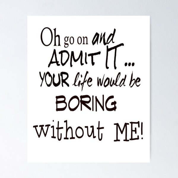 Item preview, Your Life Would Be Boring Without Me! designed and sold by walkingrock.