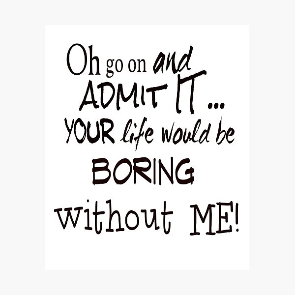 Item preview, Your Life Would Be Boring Without Me! designed and sold by walkingrock.