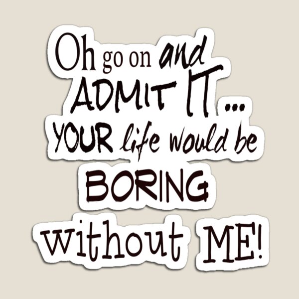 Item preview, Your Life Would Be Boring Without Me! designed and sold by walkingrock.