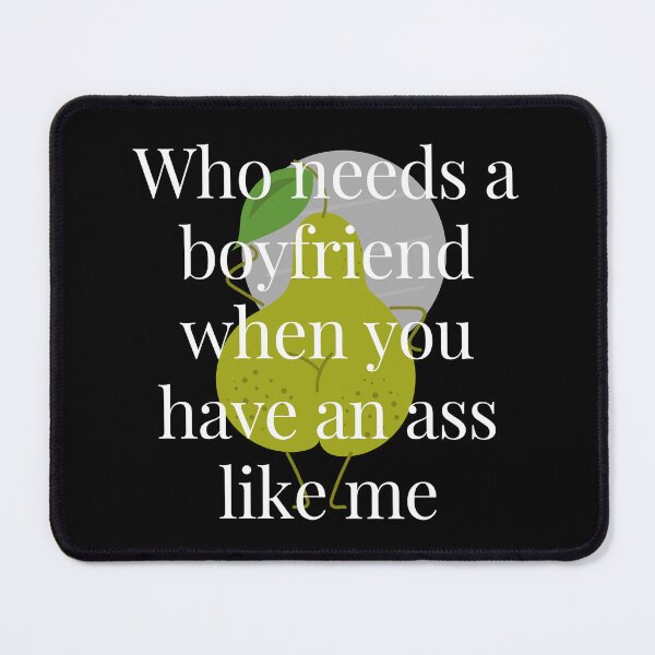 Item preview, Who Needs a Boyfriend When You Have An Ass Like Me designed and sold by TjeerdWillem.