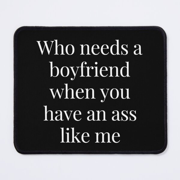 Item preview, Who Needs a Boyfriend When You Have An Ass Like Me designed and sold by TjeerdWillem.