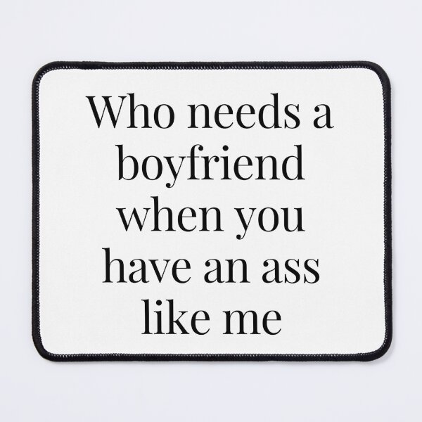 Item preview, Who Needs a Boyfriend When You Have An Ass Like Me designed and sold by TjeerdWillem.