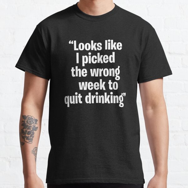 Looks like I picked the wrong week to quit drinking Classic T-Shirt