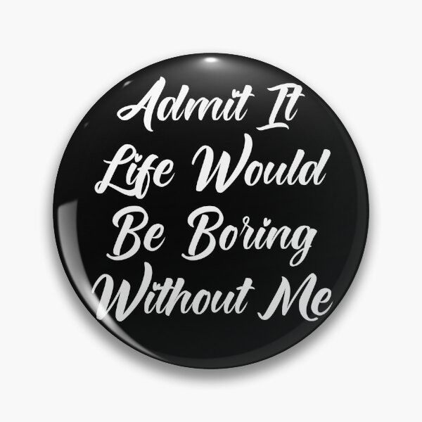 Item preview, Admit It Life Would Be Boring Without Me designed and sold by Tema EL.