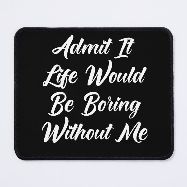 Item preview, Admit It Life Would Be Boring Without Me designed and sold by Tema EL.