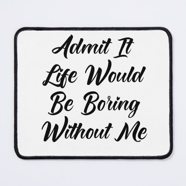 Item preview,  Admit It Life Would Be Boring Without Me designed and sold by Tema EL.