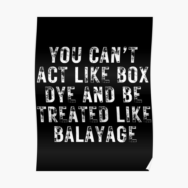 "YOU CAN’T ACT LIKE BOX DYE AND BE TREATED LIKE BALAYAGE for