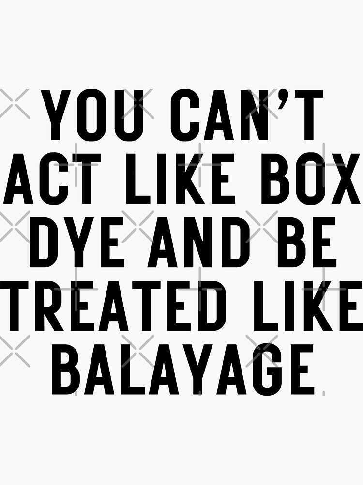 "YOU CAN’T ACT LIKE BOX DYE AND BE TREATED LIKE BALAYAGE for