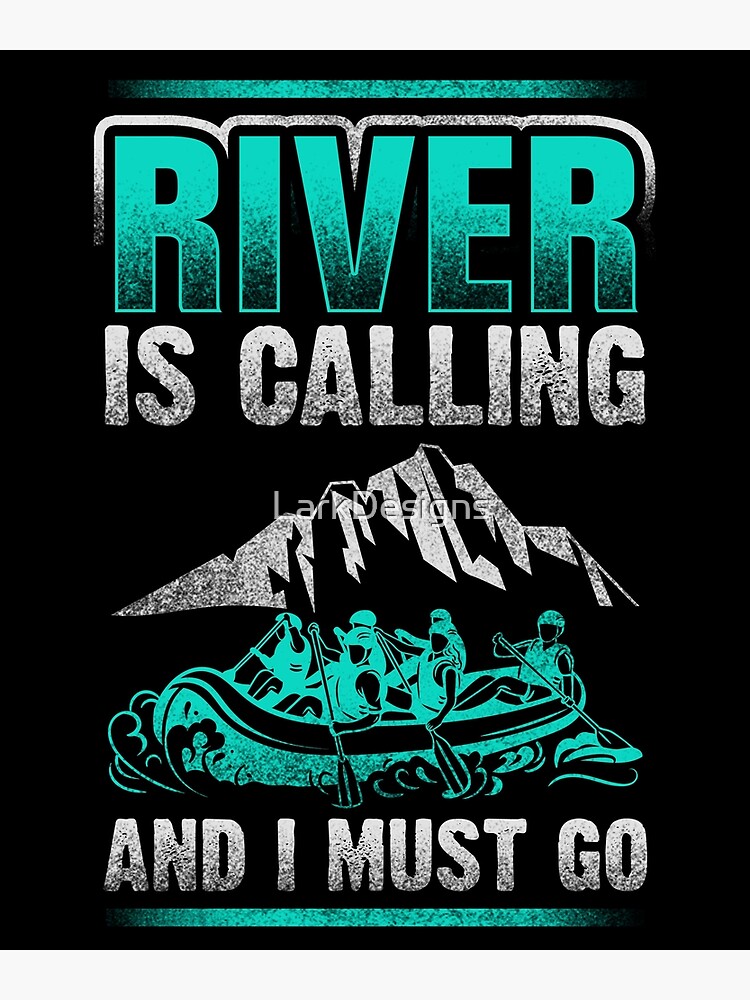 River Rafting The River Is Calling And I Must Go Poster By Larkdesigns Redbubble