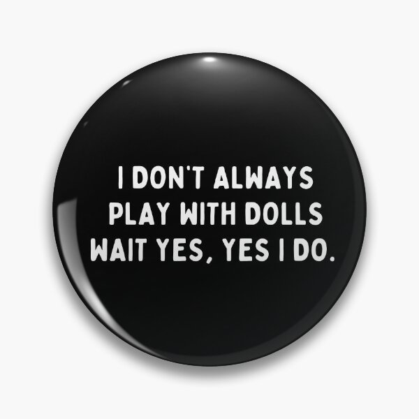 Item preview, Funny Doll Collector Quote - I don't always play with dolls Wait yes, yes I do designed and sold by FreyaDraws.
