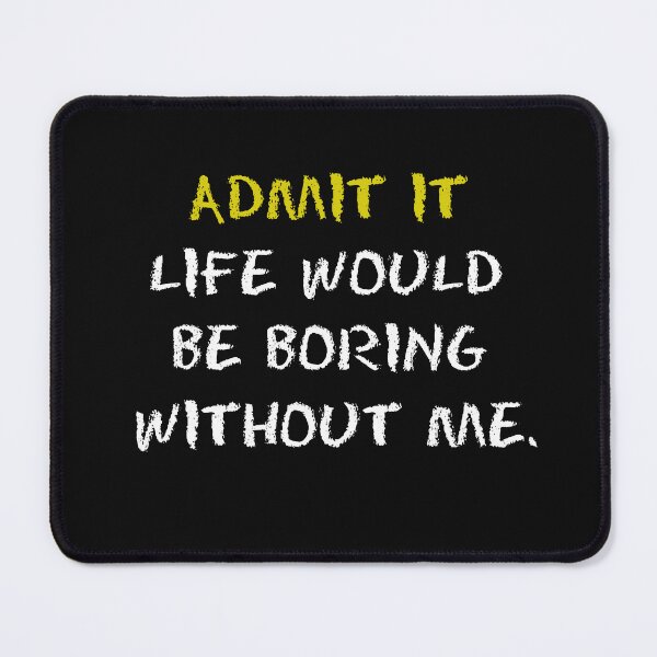 Item preview, Admit It Life Would Be Boring Without Me designed and sold by Fus-art94.
