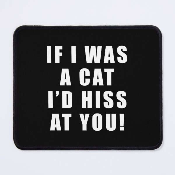 Item preview, If I was a cat I'd hiss at you designed and sold by Scat the cat.