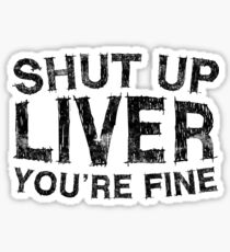 Shut Up Liver You're Fine Sticker
