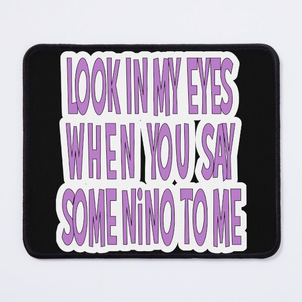 Item preview, Look In My Eyes When You Say Some Nino To Me designed and sold by JLCableStudio.