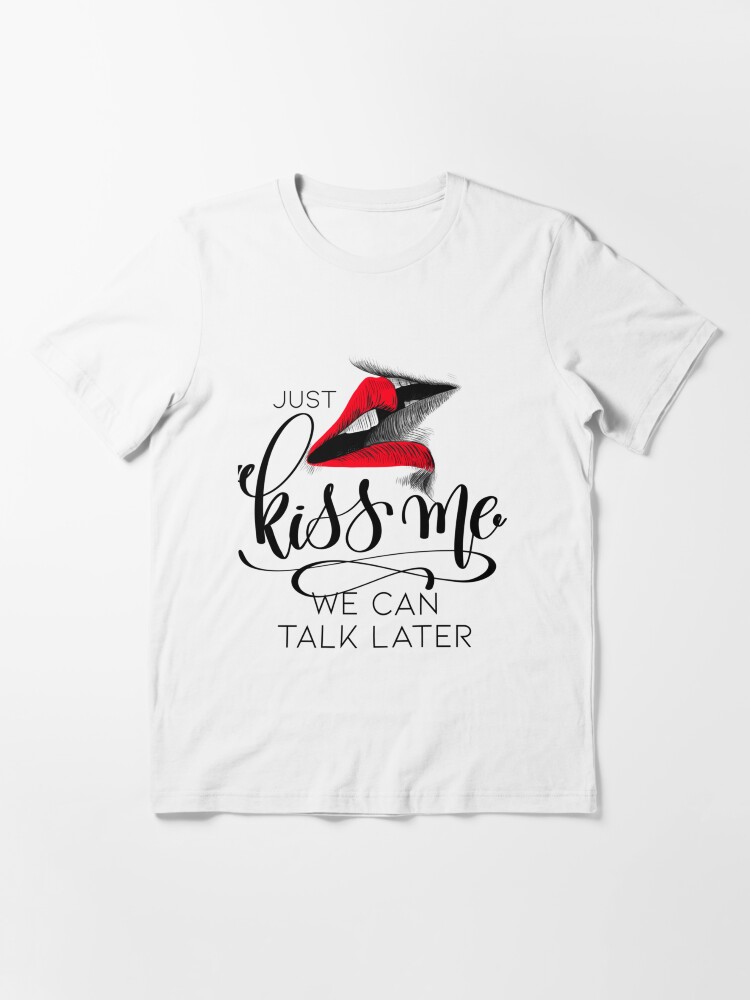 "Just Kiss Me We can Talk Later " Essential TShirt for Sale by HeyRustyStoreds Redbubble