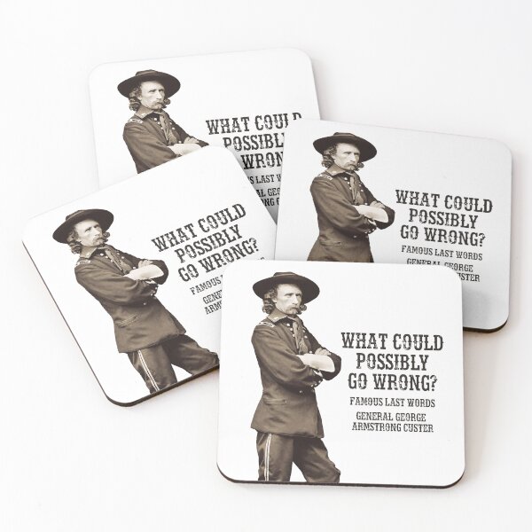 Item preview, What could possibly go wrong? Famous last words, General George Armstrong Custer. designed and sold by monsterplanet.