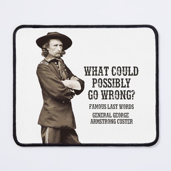Item preview, What could possibly go wrong? Famous last words, General George Armstrong Custer. designed and sold by monsterplanet.