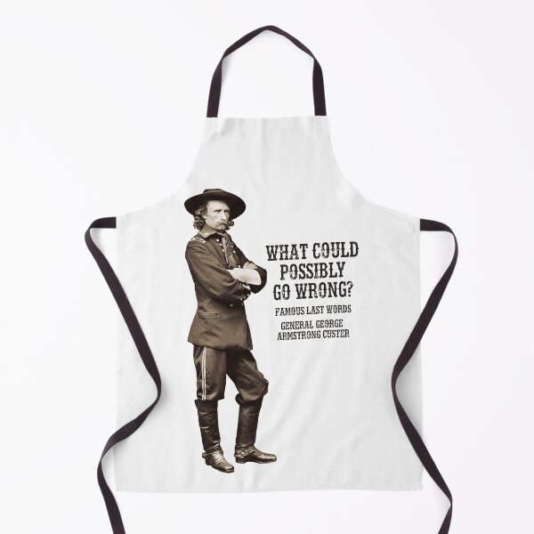 Item preview, What could possibly go wrong? Famous last words, General George Armstrong Custer. designed and sold by monsterplanet.