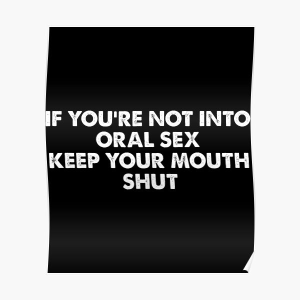 If Youre Not Into Oral Sex Keep Your Mouth Shut Poster For Sale By