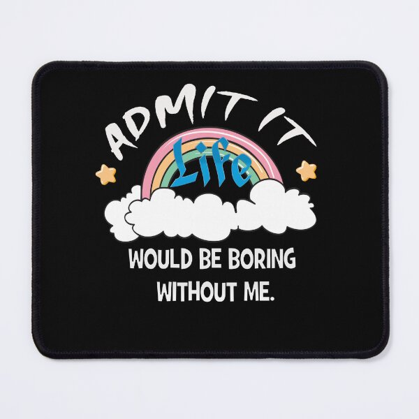 Item preview, Admit It Life Would Be Boring Without Me designed and sold by MuseNova.