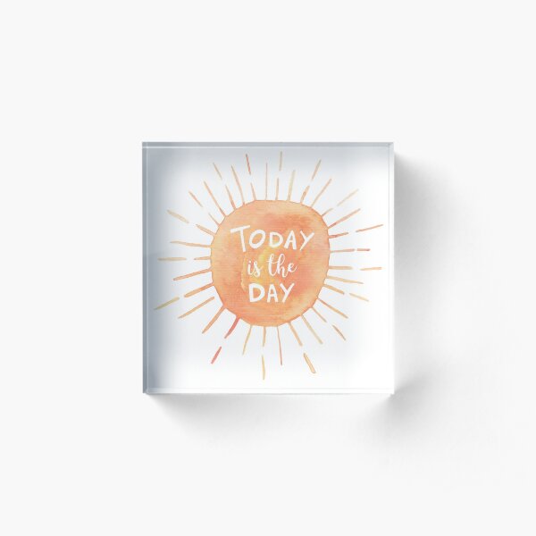 Today Is The Day Acrylic Block