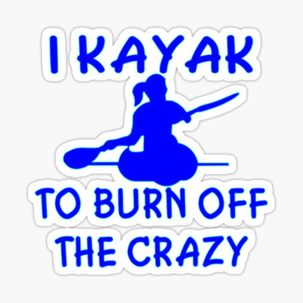 I Kayak To Burn Off The Crazy Kayaking Love Tshirt Sticker