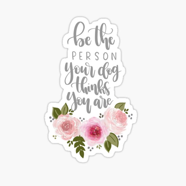 Be the person Your Dog Thinks You Are Sticker