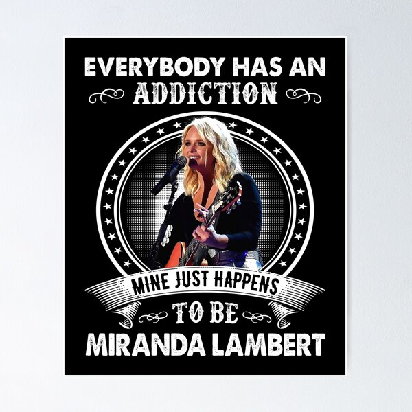 Everybody has an addiction mine just happen to be Miranda Lambert