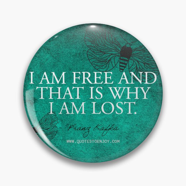 I am free and that is why I am lost. - Franz Kafka Pin