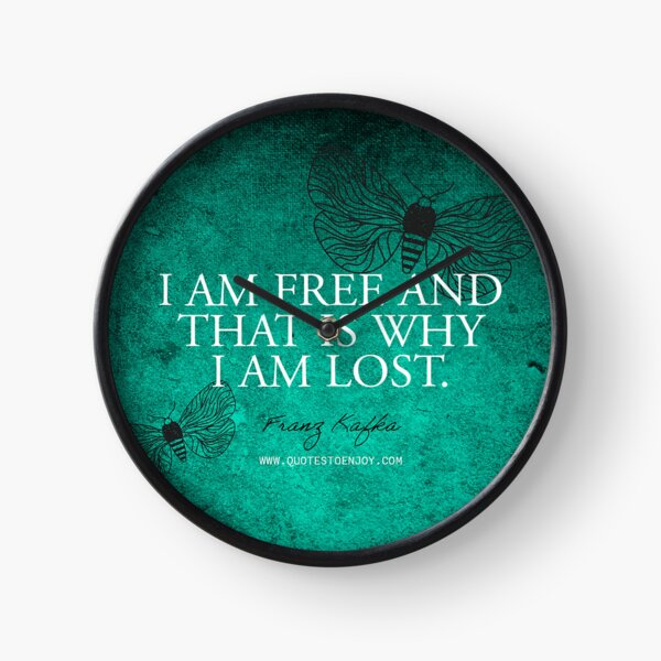 I am free and that is why I am lost. - Franz Kafka Clock