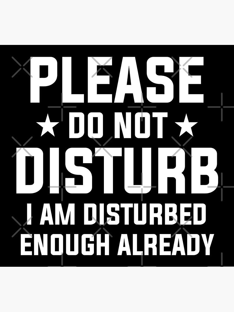 Please Do Not Disturb I Am Disturbed Enough Already Poster For Sale