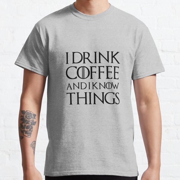 i drink coffee and I know things Classic T-Shirt