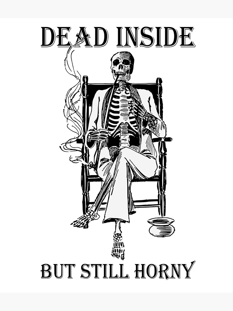 Dead Inside But Still Horny Poster For Sale By Pvdee Redbubble